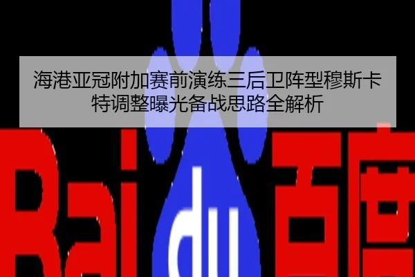 海港亚冠附加赛前演练三后卫阵型穆斯卡特调整曝光备战思路全解析