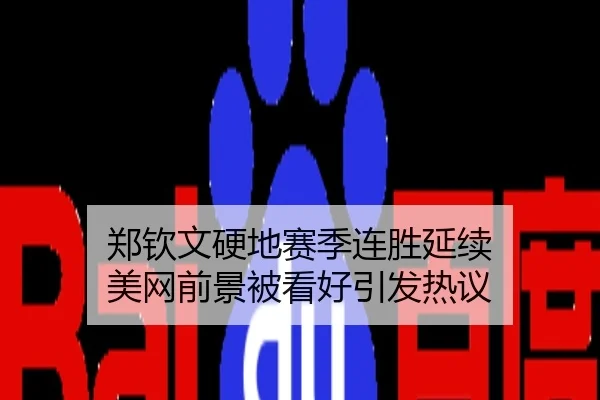 郑钦文硬地赛季连胜延续 美网前景被看好引发热议