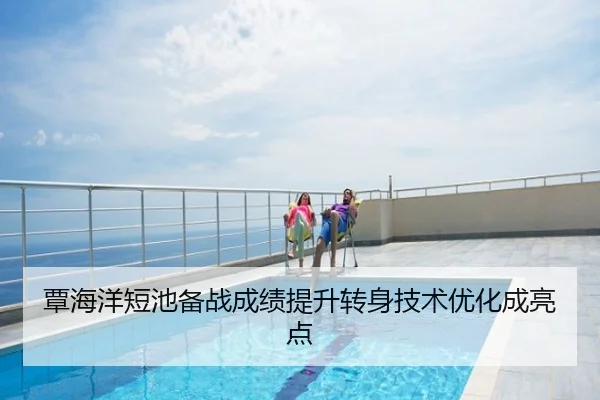 覃海洋短池备战成绩提升转身技术优化成亮点